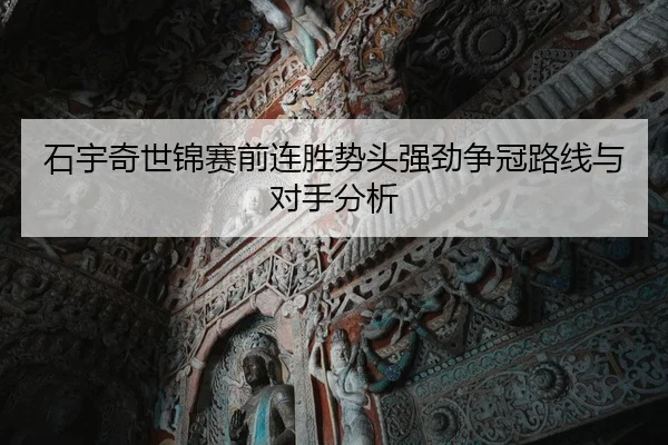 石宇奇世锦赛前连胜势头强劲争冠路线与对手分析